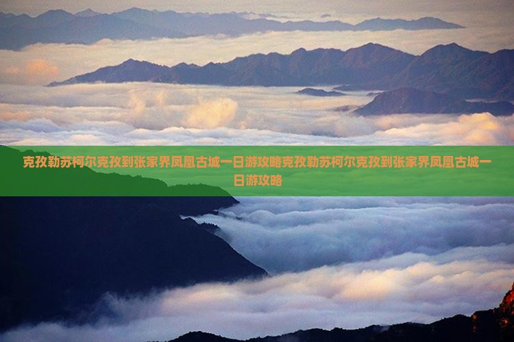 克孜勒苏柯尔克孜到张家界凤凰古城一日