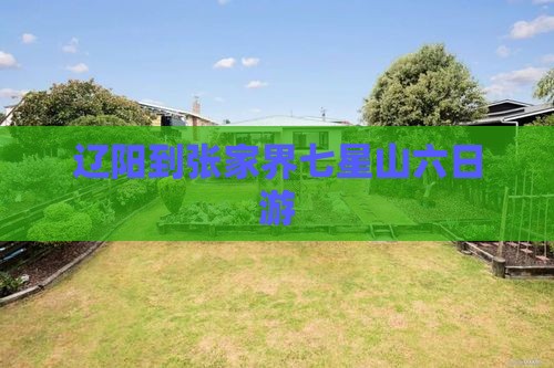 辽阳到张家界七星山六日游