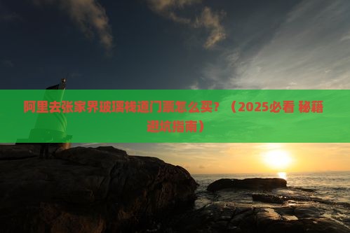 阿里去张家界玻璃栈道门票