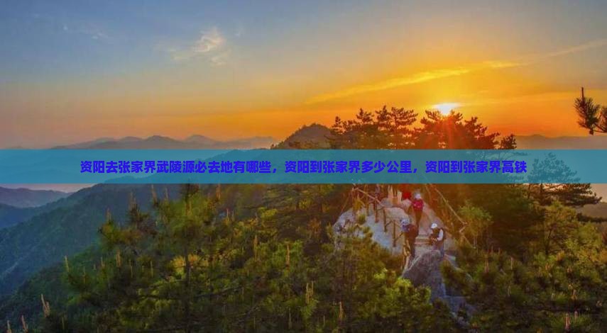 资阳去张家界武陵源必去地