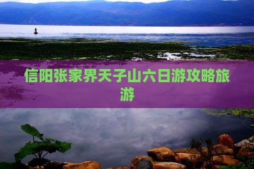 信阳去张家界天子山六日游