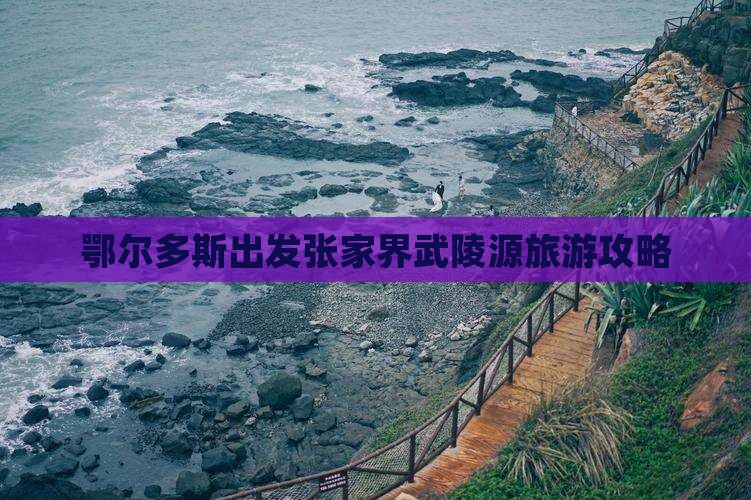 鄂尔多斯去张家界武陵源攻略