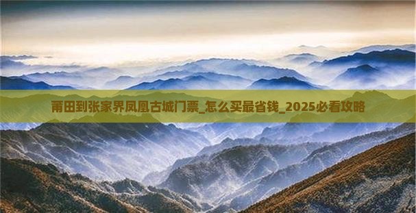 莆田到张家界凤凰古城门票