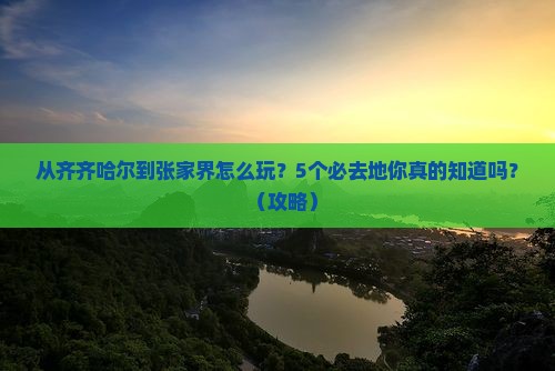 齐齐哈尔去张家界必去地
