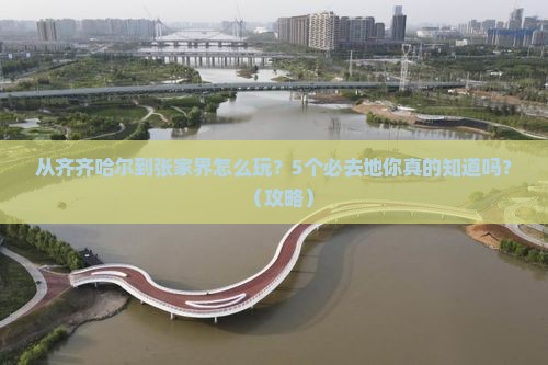 齐齐哈尔去张家界必去地