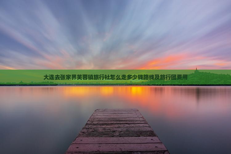 大连去张家界芙蓉镇旅行社