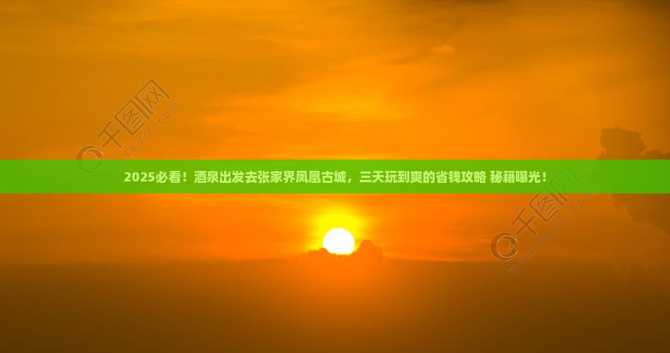 酒泉去张家界凤凰古城三日游