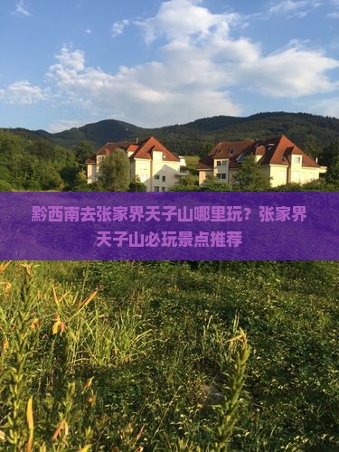 黔西南去张家界天子山哪里玩
