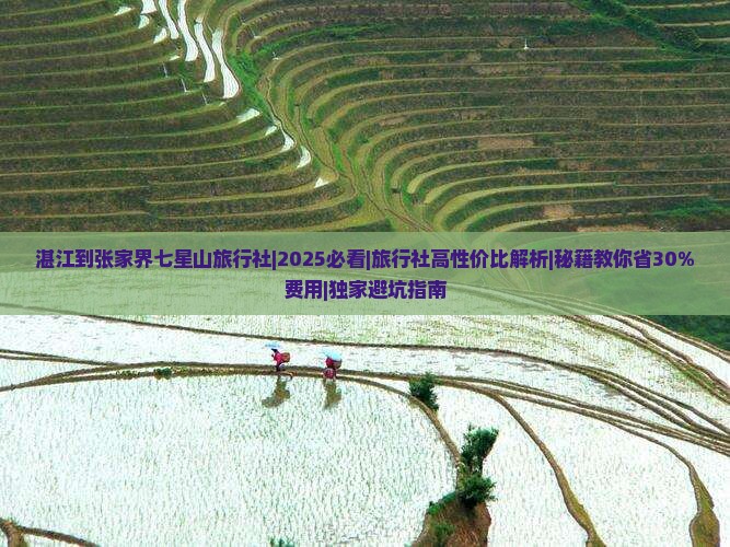 湛江到张家界七星山旅行社 湛江到张家界七星山旅行社