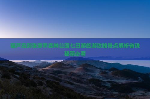 葫芦岛到张家界森林公园七日游