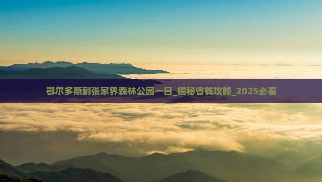 鄂尔多斯到张家界森林公园一日 鄂尔多斯到张家界森林公园一日