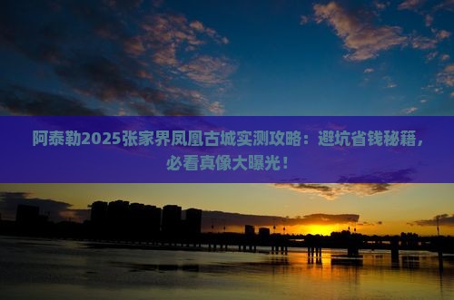 阿泰勒到张家界凤凰古城旅游