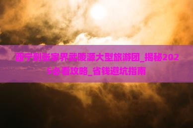 西宁到张家界武陵源大型旅游团