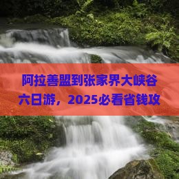 阿拉善盟到张家界大峡谷六日游