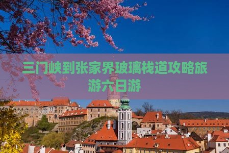 三门峡到张家界玻璃栈道六日游