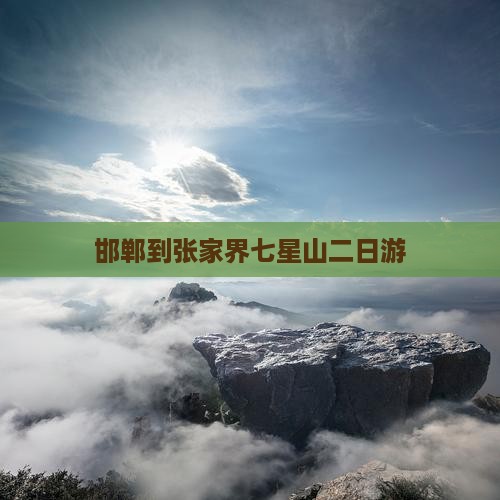 邯郸到张家界七星山二日游 邯郸到张家界七星山二日游