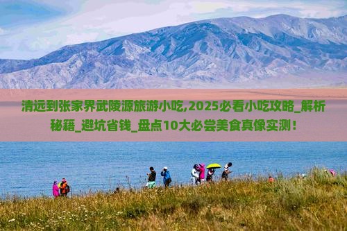 清远到张家界武陵源旅游小吃