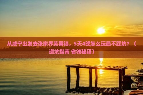 咸宁去张家界芙蓉镇旅行社