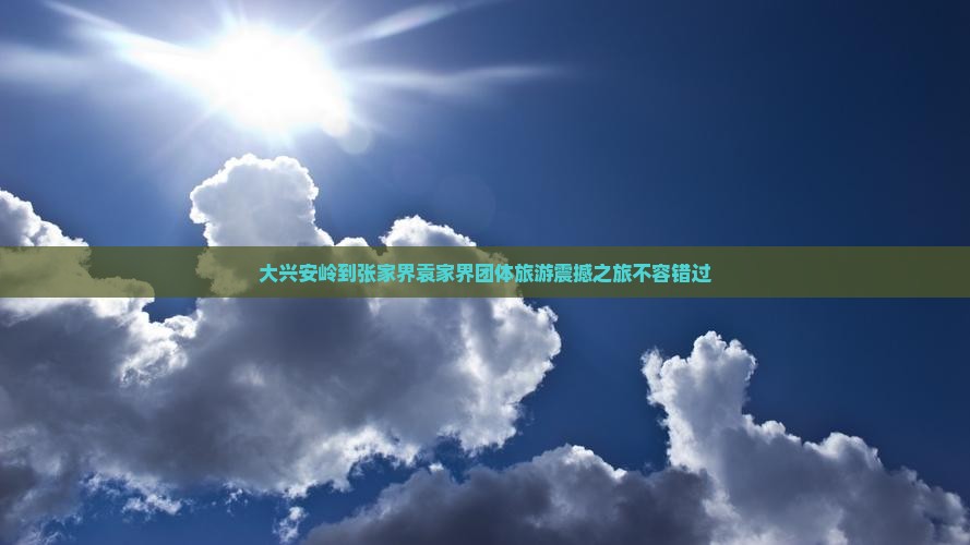 大兴安岭到张家界袁家界团体旅游