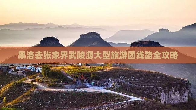 果洛去张家界武陵源大型旅游团