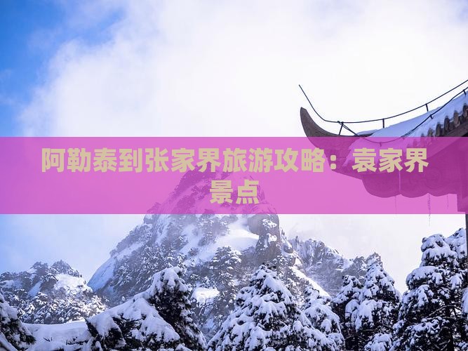 阿勒泰到张家界袁家界景点