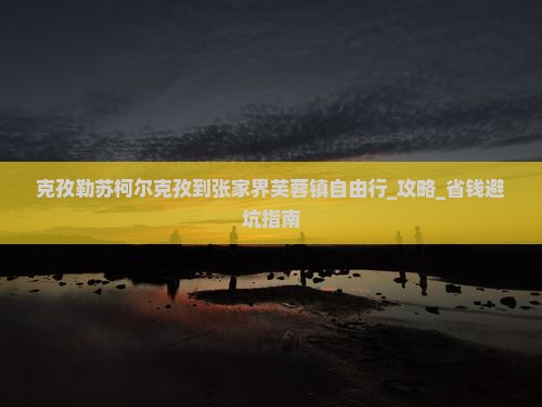 克孜勒苏柯尔克孜到张家界芙蓉镇自由行