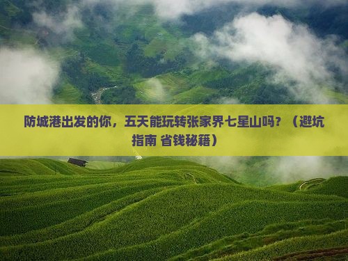 防城港到张家界七星山五日游