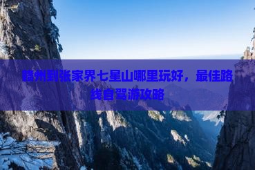 赣州到张家界七星山哪里玩 赣州到张家界七星山哪里玩
