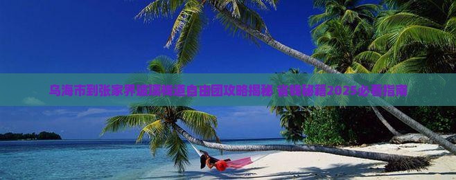 乌海市到张家界玻璃栈道自由团