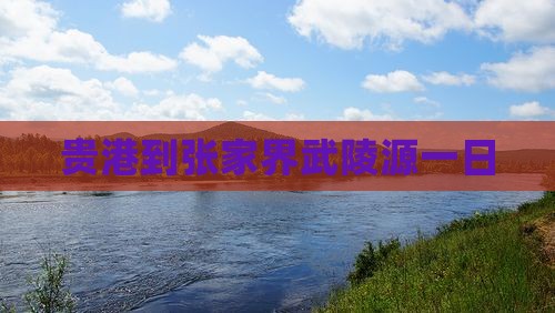 贵港到张家界武陵源一日