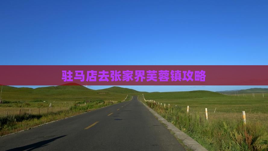 驻马店去张家界芙蓉镇攻略