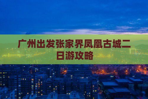 广州到张家界凤凰古城二日游
