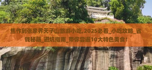 焦作到张家界天子山旅游小吃 焦作到张家界天子山旅游小吃