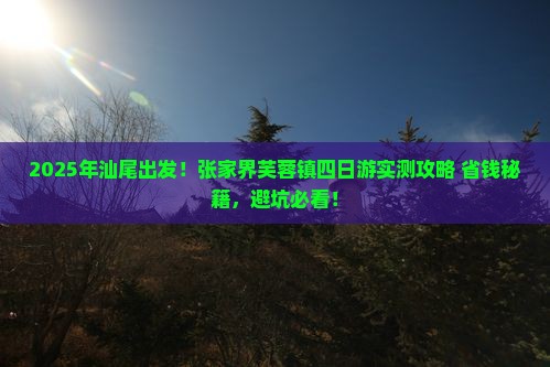 汕尾去张家界芙蓉镇四日游