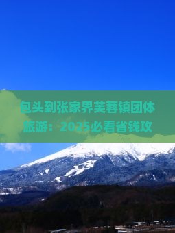 包头到张家界芙蓉镇团体旅游