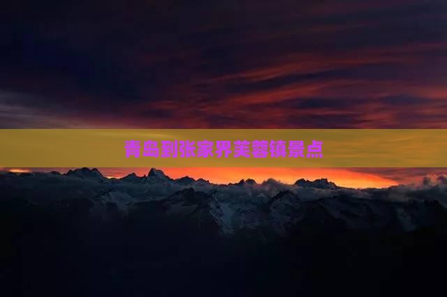 青岛到张家界芙蓉镇景点