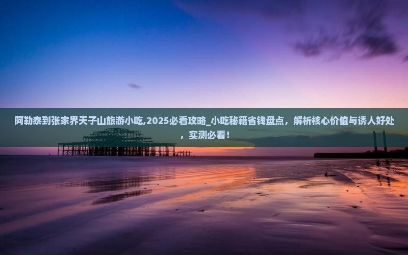 阿勒泰到张家界天子山旅游小吃