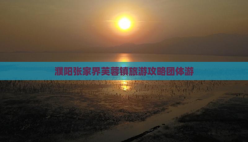 濮阳去张家界芙蓉镇团体旅游
