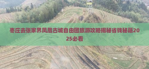 枣庄去张家界凤凰古城自由团 枣庄去张家界凤凰古城自由团