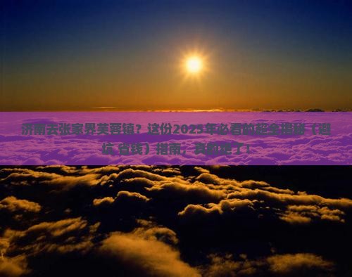 济南去张家界芙蓉镇攻略 济南去张家界芙蓉镇攻略