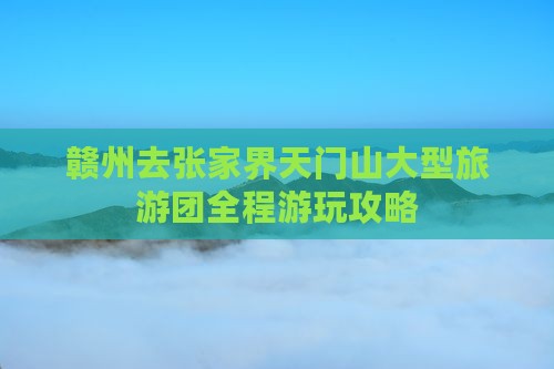 赣州去张家界天门山大型旅游团