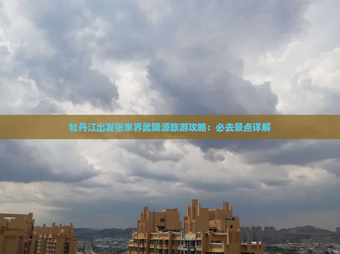 牡丹江去张家界武陵源攻略