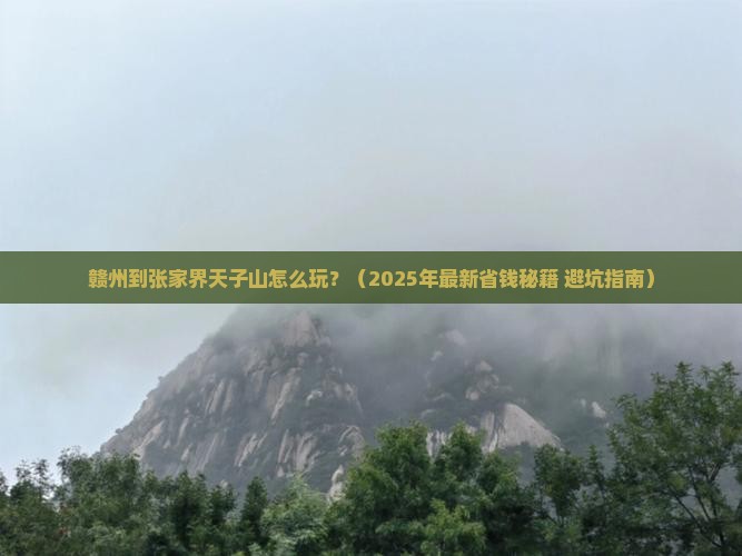 赣州到张家界天子山攻略
