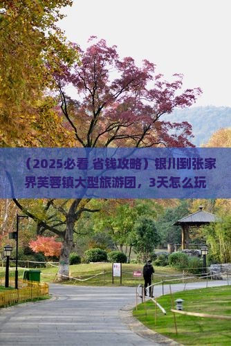 银川到张家界芙蓉镇大型旅游团 银川到张家界芙蓉镇大型旅游团