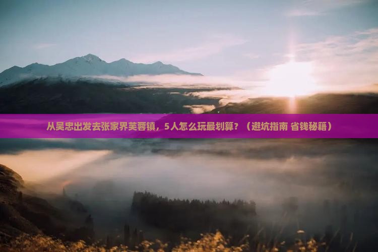 吴忠到张家界芙蓉镇团体旅游