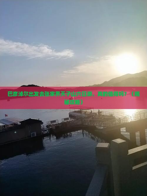 巴彦淖尔去张家界天子山六日游