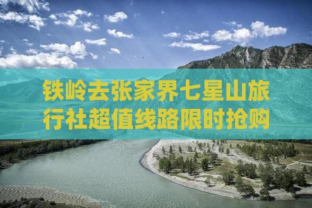 铁岭去张家界七星山旅行社