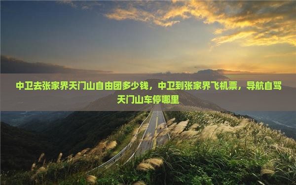 中卫去张家界天门山自由团 中卫去张家界天门山自由团