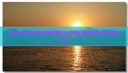 马鞍山去张家界武陵源旅行社