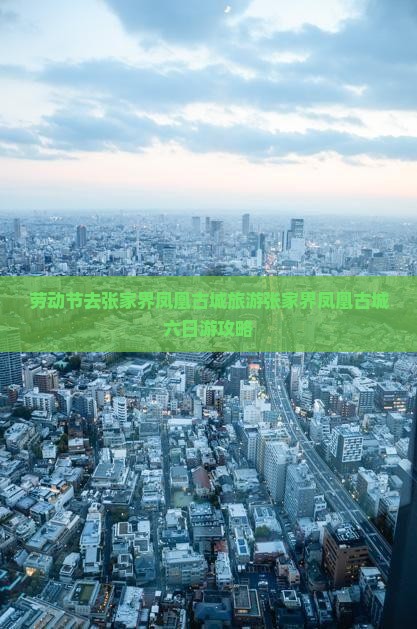 劳动节去张家界凤凰古城旅游